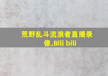 荒野乱斗流浪者直播录像,Bili bili